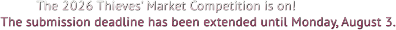 The 2026 Thieves' Market Competition is on!
The submission deadline has been extended until Monday, August 3. The 2026 Thieves' Market Competition is on!
The submission deadline has been extended until Monday, August 3.